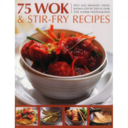 75 Wok & Stir-Fry Recipes: Spicy and Aromatic Dishes Shown Step by Step in Over 350 Superb Photographs