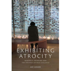 Exhibiting Atrocity: Memorial Museums and the Politics of Past Violence