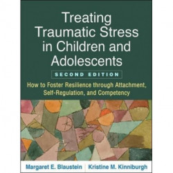 Treating Traumatic Stress in Children and Adolescents, Second Edition: How to Foster Resilience through Attachment, Self-Regulation, and Competency