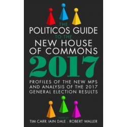 The Politicos Guide to the New House of Commons: Profiles of the New Mps and Analysis of the 2017 General Election Results