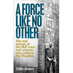A Force Like No Other 1: The Real Stories of the Ruc Men and Women Who Policed the Troubles