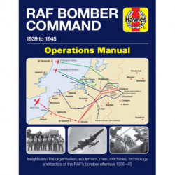 RAF Bomber Command Operations Manual: Insights into the organisation, equipment, men, machines, technology and tactics of the RAF's bomber offensive 1939 -1945