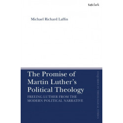 The Promise of Martin Luther's Political Theology: Freeing Luther from the Modern Political Narrative