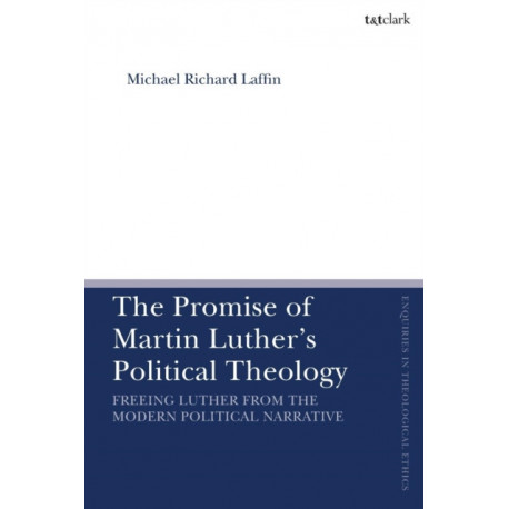 The Promise of Martin Luther's Political Theology: Freeing Luther from the Modern Political Narrative