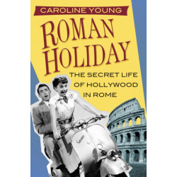 Roman Holiday: The Secret Life of Hollywood in Rome
