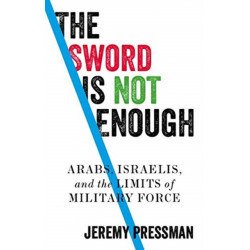 The Sword is Not Enough: Arabs, Israelis, and the Limits of Military Force