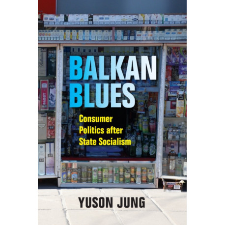 Balkan Blues: Consumer Politics After State Socialism