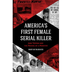 America's First Female Serial Killer: Jane Toppan and the Making of a Monster (Mind of a Serial Killer, True Crime, Violence in Society, Criminology)