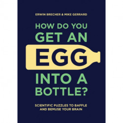 How Do You Get An Egg Into A Bottle?: Scientific puzzles to baffle and bemuse your brain
