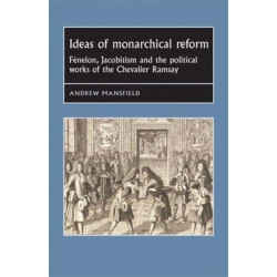 Ideas of Monarchical Reform: FeNelon, Jacobitism, and the Political Works of the Chevalier Ramsay