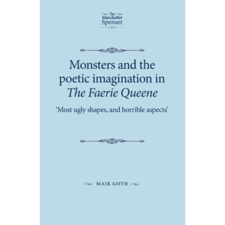Monsters and the Poetic Imagination in the Faerie Queene: 'Most Ugly Shapes, and Horrible Aspects'