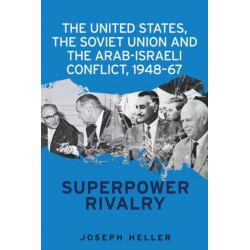 The United States, the Soviet Union and the Arab-Israeli Conflict, 1948–67: Superpower Rivalry