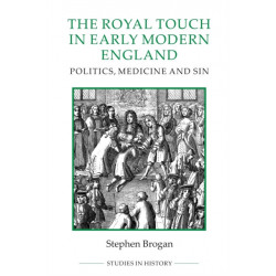 The Royal Touch in Early Modern England: Politics, Medicine and Sin