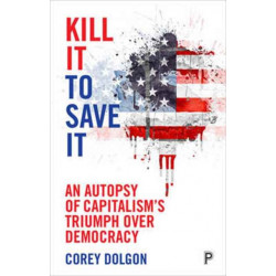Kill It to Save It: An Autopsy of Capitalism’s Triumph over Democracy