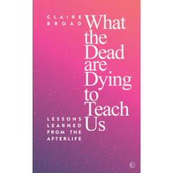 What the Dead Are Dying to Teach Us: Lessons Learned From the Afterlife