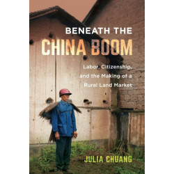 Beneath the China Boom: Labor, Citizenship, and the Making of a Rural Land Market