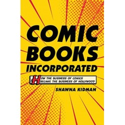 Comic Books Incorporated: How the Business of Comics Became the Business of Hollywood