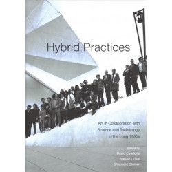 Hybrid Practices: Art in Collaboration with Science and Technology in the Long 1960s