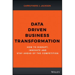 Data Driven Business Transformation: How to Disrupt, Innovate and Stay Ahead of the Competition