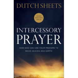 Intercessory Prayer – How God Can Use Your Prayers to Move Heaven and Earth: How God Can Use Your Prayers to Move Heaven and Earth