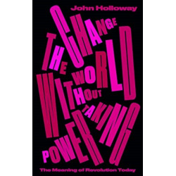 Change the World Without Taking Power: The Meaning of Revolution Today
