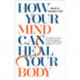 How Your Mind Can Heal Your Body: 10th-Anniversary Edition