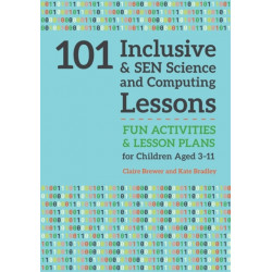 101 Inclusive and SEN Science and Computing Lessons: Fun Activities and Lesson Plans for Children Aged 3 – 11
