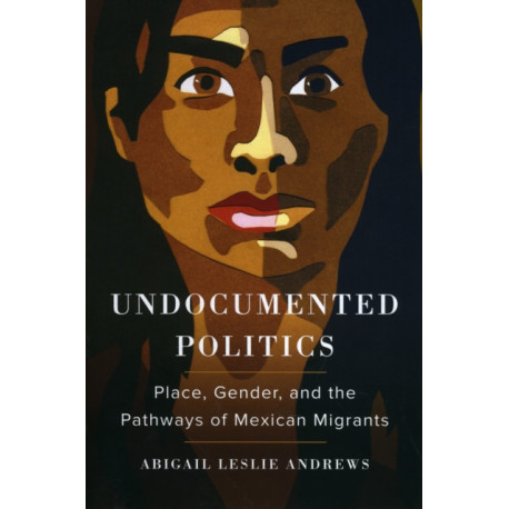 Undocumented Politics: Place, Gender, and the Pathways of Mexican Migrants