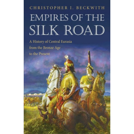 Empires of the Silk Road: A History of Central Eurasia from the Bronze Age to the Present
