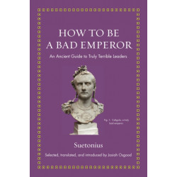 How to Be a Bad Emperor: An Ancient Guide to Truly Terrible Leaders