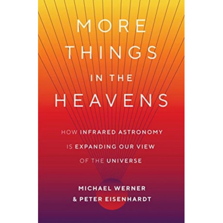 More Things in the Heavens: How Infrared Astronomy Is Expanding Our View of the Universe