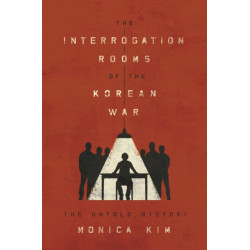 The Interrogation Rooms of the Korean War: The Untold History