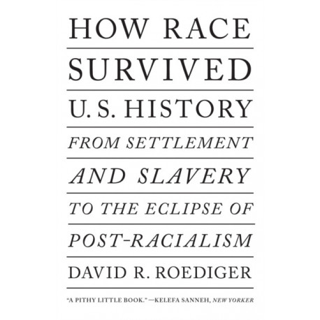 How Race Survived US History: From Settlement and Slavery to The Eclipse of Post-Racialism