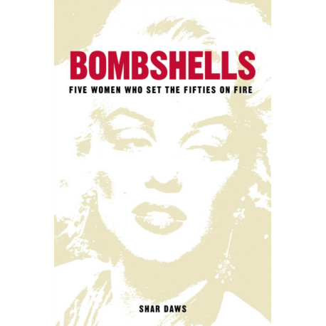 Bombshells: Five Women Who Set the Fifties on Fire