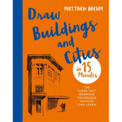 Draw Buildings and Cities in 15 Minutes: The super-fast drawing technique anyone can learn