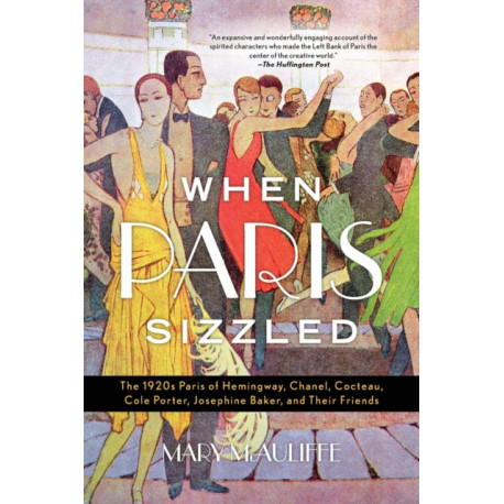 When Paris Sizzled: The 1920s Paris of Hemingway, Chanel, Cocteau, Cole Porter, Josephine Baker, and Their Friends