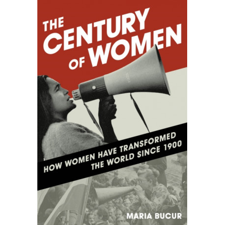 The Century of Women: How Women Have Transformed the World since 1900