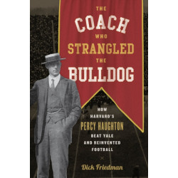 The Coach Who Strangled the Bulldog: How Harvard's Percy Haughton Beat Yale and Reinvented Football