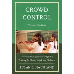 Crowd Control: Classroom Management and Effective Teaching for Chorus, Band, and Orchestra