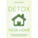 Detox Your Home: A Guide to Removing Toxins from Your Life and Bringing Health into Your Home