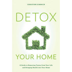 Detox Your Home: A Guide to Removing Toxins from Your Life and Bringing Health into Your Home