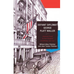 Defiant Diplomat: George Platt Waller: American Consul in Nazi-Occupied Luxembourg, 1939–1941