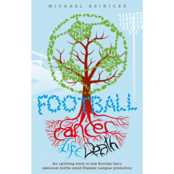 Football. Cancer. Life. Death.: An Uplifting Story of One Burnley Fan's Personal Battle Amid Premier League Promotion