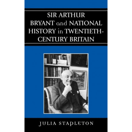 Sir Arthur Bryant and National History in Twentieth-Century Britain