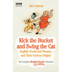 Kick the Bucket and Swing the Cat: The Complete Balderdash & Piffle Collection of English Words, and Their Curious Origins