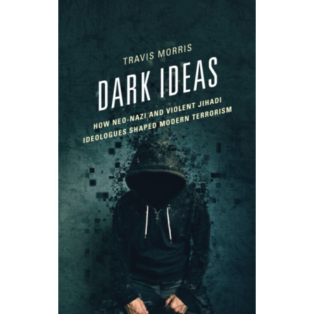 Dark Ideas: How Neo-Nazi and Violent Jihadi Ideologues Shaped Modern Terrorism
