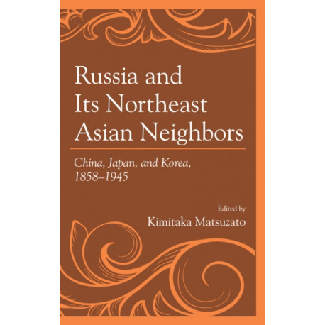 Russia and Its Northeast Asian Neighbors: China, Japan, and Korea, 1858–1945