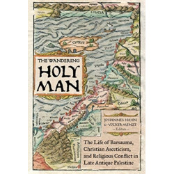 The Wandering Holy Man: The Life of Barsauma, Christian Asceticism, and Religious Conflict in Late Antique Palestine