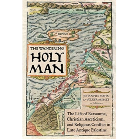 The Wandering Holy Man: The Life of Barsauma, Christian Asceticism, and Religious Conflict in Late Antique Palestine