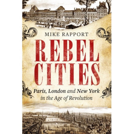 Rebel Cities: Paris, London and New York in the Age of Revolution